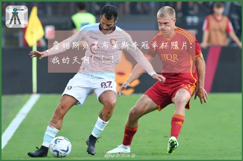 詹姆斯分享布莱斯夺冠举杯照片：我的天啊！！！