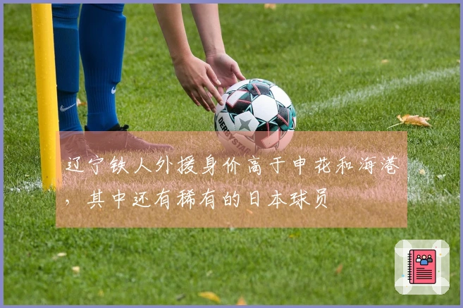 辽宁铁人外援身价高于申花和海港，其中还有稀有的日本球员