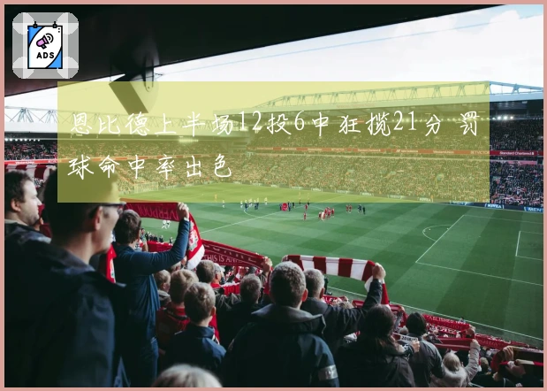 恩比德上半场12投6中狂揽21分 罚球命中率出色