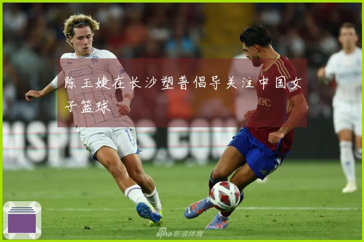 陈玉婕在长沙塑普倡导关注中国女子篮球