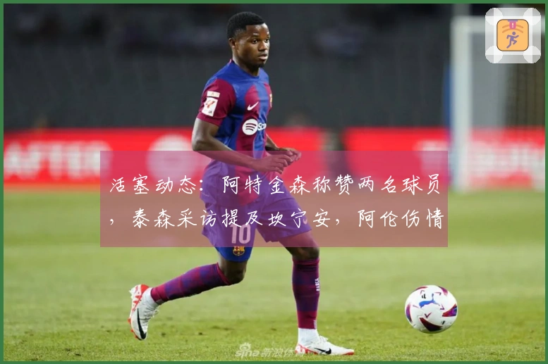 活塞动态：阿特金森称赞两名球员，泰森采访提及坎宁安，阿伦伤情未影响！