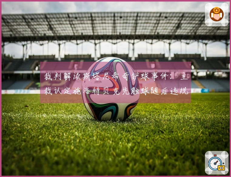 裁判解读斯塔尼希奇铲球事件：主裁认定施洛特贝克先触球随后违规