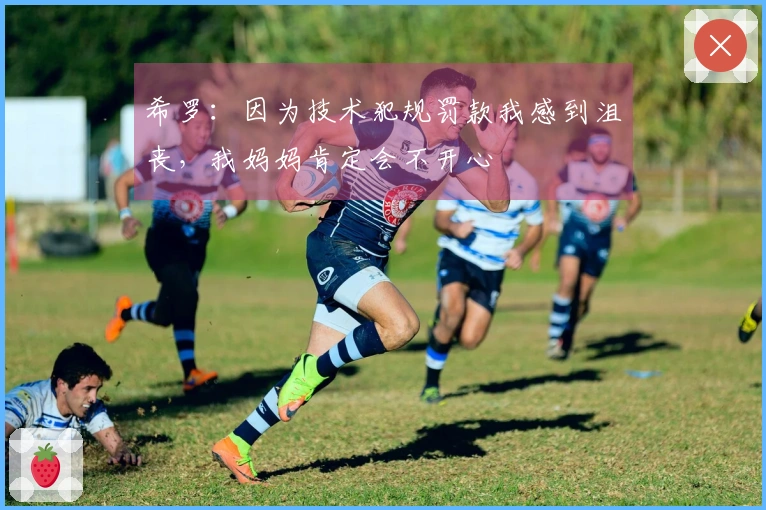 希罗：因为技术犯规罚款我感到沮丧，我妈妈肯定会不开心