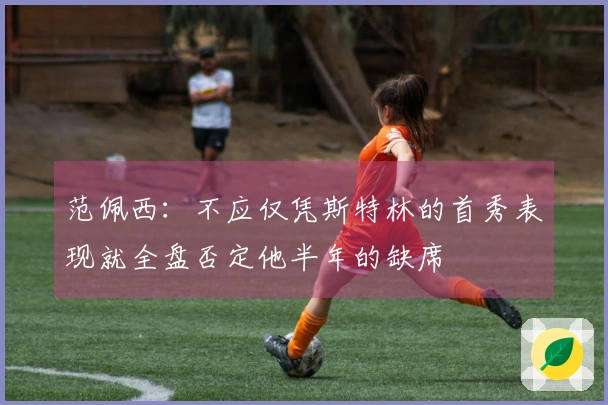 范佩西：不应仅凭斯特林的首秀表现就全盘否定他半年的缺席