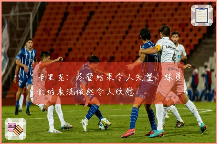 卡里克：尽管结果令人失望，球员们的表现依然令人欣慰