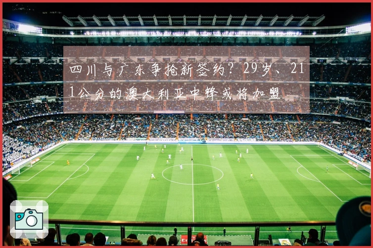 四川与广东争抢新签约？29岁、211公分的澳大利亚中锋或将加盟