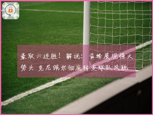 豪取六连胜！解说：黄蜂展现强大势头 克尼佩尔彻底转变球队风貌