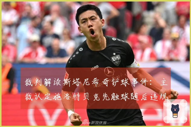 裁判解读斯塔尼希奇铲球事件：主裁认定施洛特贝克先触球随后违规