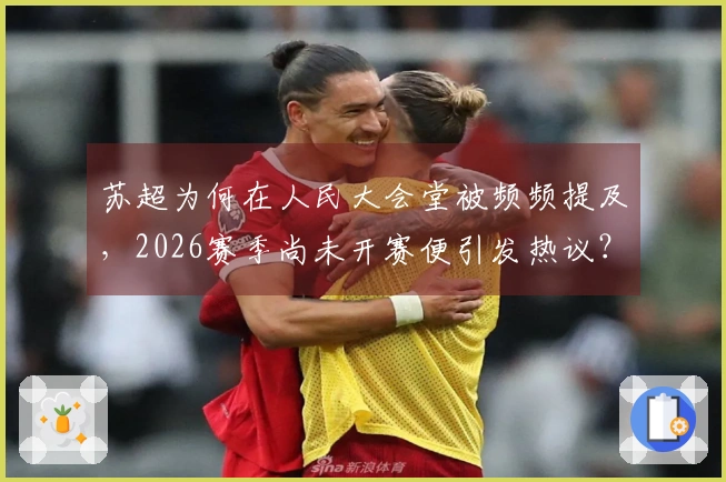 苏超为何在人民大会堂被频频提及，2026赛季尚未开赛便引发热议？