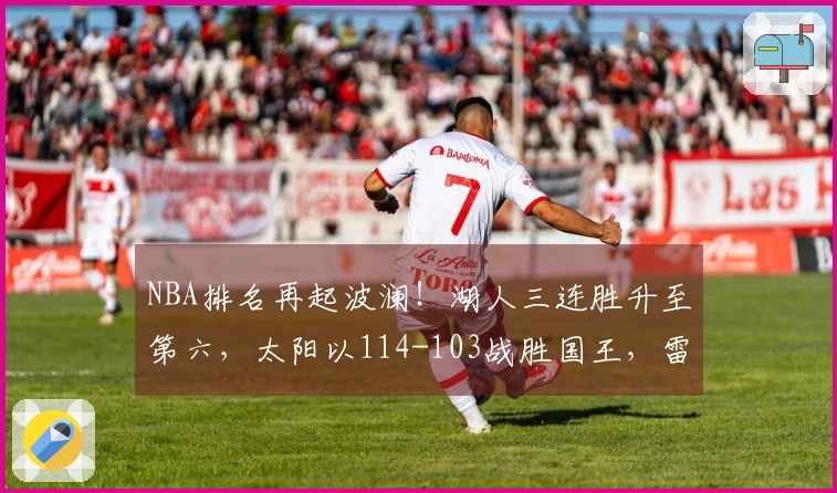 NBA排名再起波澜！湖人三连胜升至第六，太阳以114-103战胜国王，雷霆稳居榜首