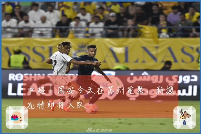 中超｜国安今天在苏州重聚，新援孔特即将入队
